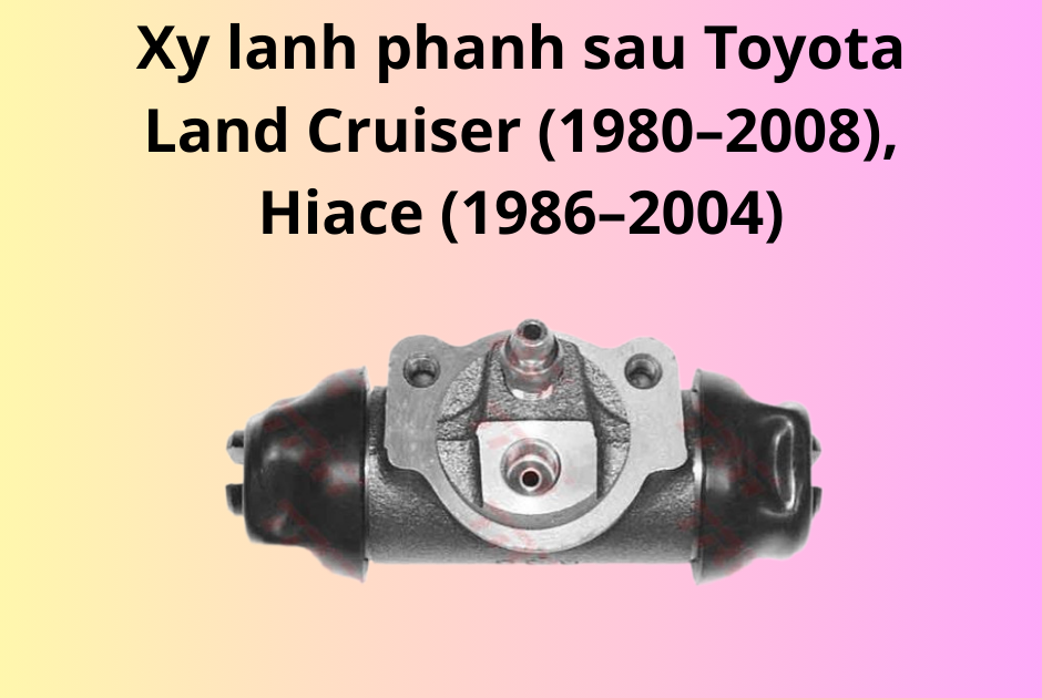 Xy lanh phanh sau Toyota Land Cruiser (1980–2008), Hiace (1986–2004)